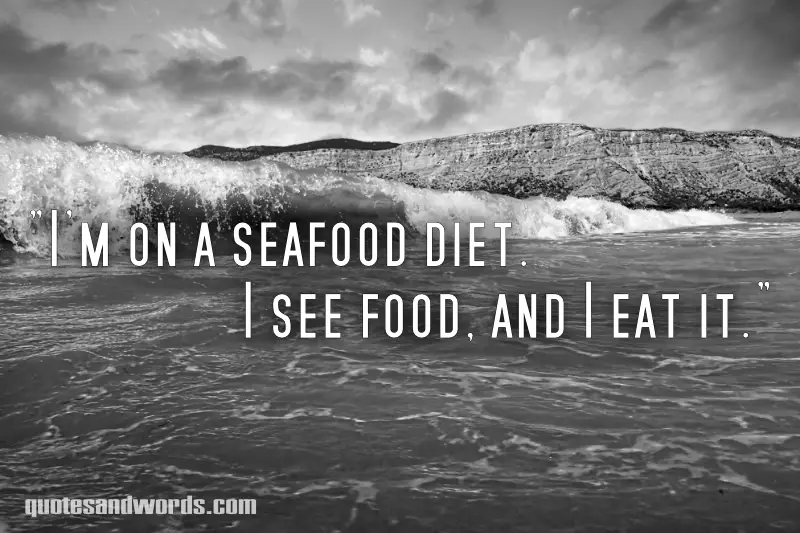 I'm on a seafood diet I see food and I eat it
