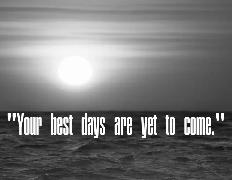 Your best days are yet to come